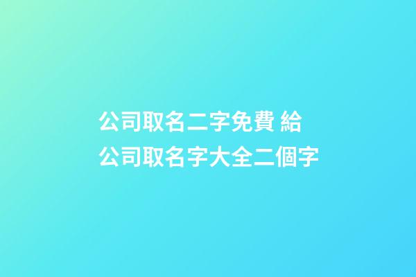 公司取名二字免費 給公司取名字大全二個字-第1張-公司起名-玄機派